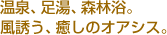 温泉、足湯、森林浴。風誘う、癒しのオアシス。